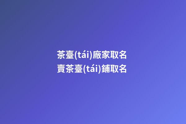 茶臺(tái)廠家取名 賣茶臺(tái)鋪取名-第1張-公司起名-玄機(jī)派